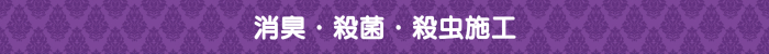 消臭・殺菌・殺虫施工 消臭・殺菌・殺虫施工